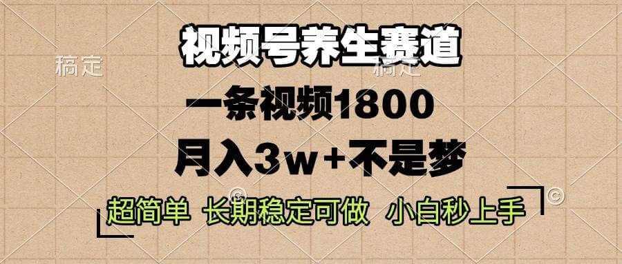 （13564期）视频号养生赛道，一条视频1800，超简单，长期稳定可做，月入3w+不是梦-古龙岛网创