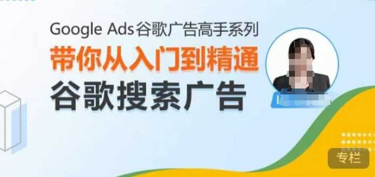 Google Ads谷歌广告高手 – 搜索广告，带你从入门到精通谷歌搜索广告-古龙岛网创