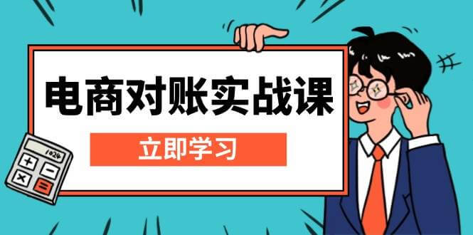 （13573期）电商 对账实战课：详解Excel对账模板搭建，包含报表讲解，核算方法-古龙岛网创