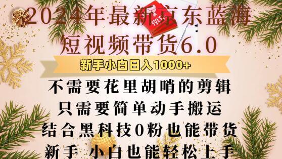 最新京东蓝海短视频带货6.0.不需要花里胡哨的剪辑只需要简单动手搬运结合黑科技0粉也能带货【揭秘】-古龙岛网创