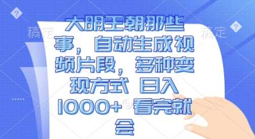 大明王朝那些事，自动生成视频片段，多种变现方式 日入1k 看完就会【揭秘】-古龙岛网创