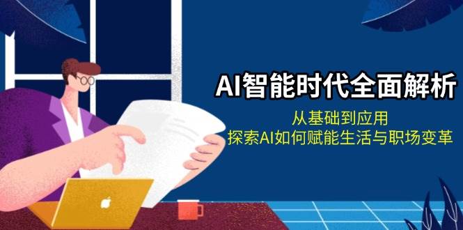 （13518期）AI智能时代全面解析：从基础到应用，探索AI如何赋能生活与职场变革-古龙岛网创