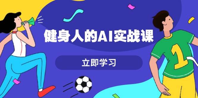 （13559期）健身人的AI实战课，7天从0到1提升效率，快速入门AI，掌握爆款内容-古龙岛网创