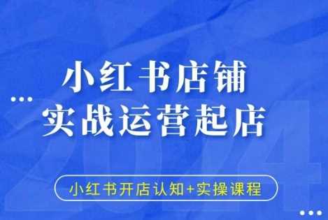 小红书店铺实战运营起店，小红书开店认知+实操课程-古龙岛网创