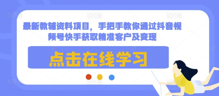 最新教辅资料项目，手把手教你通过抖音视频号快手获取精准客户及变现-古龙岛网创