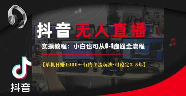 抖音无人直播实操教程【单机日入1k+行内主流玩法可稳定3-5年】小白也可从0-1跑通全流程【揭秘】-古龙岛网创