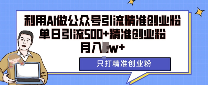 利用AI矩阵做公众号引流精准创业粉，单日引流500+精准创业粉，月入过w【揭秘】-古龙岛网创