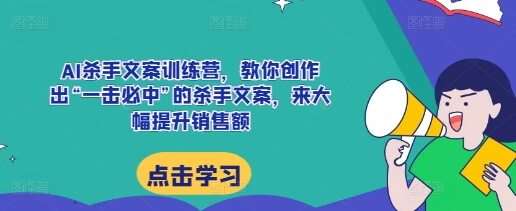 AI杀手文案训练营，教你创作出“一击必中”的杀手文案，来大幅提升销售额-古龙岛网创