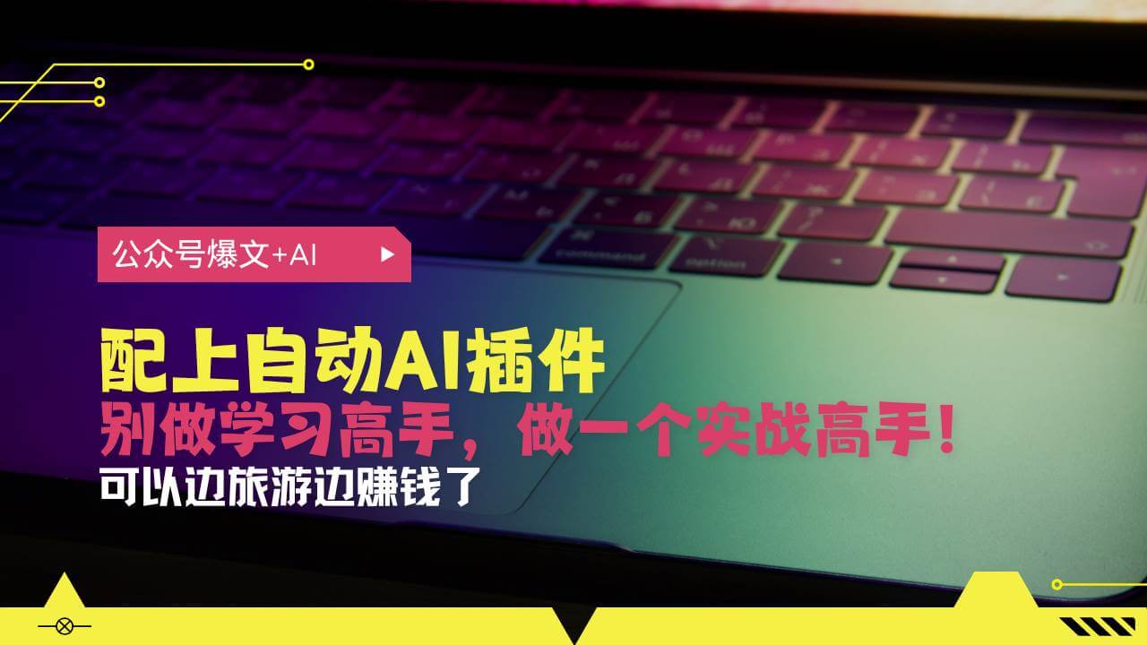 （13532期）公众号爆文配上自动AI插件，从注册到10W+，可以边旅游边赚钱了-古龙岛网创