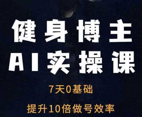 健身博主AI实操课——7天从0到1提升10倍做号效率-古龙岛网创