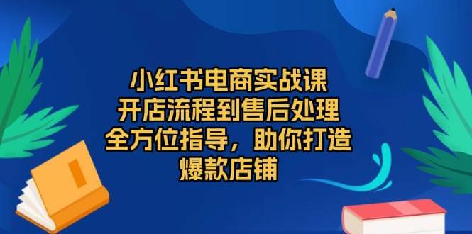 （13616期）小红书电商实战课，开店流程到售后处理，全方位指导，助你打造爆款店铺-古龙岛网创