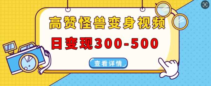 高赞怪兽变身视频制作，日变现300-500，多平台发布(抖音、视频号、小红书)-古龙岛网创