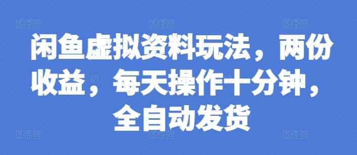 闲鱼虚拟资料玩法，两份收益，每天操作十分钟，全自动发货【揭秘】-古龙岛网创