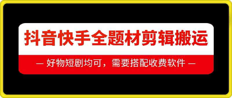 抖音快手全题材剪辑搬运技术，适合好物、短剧等-古龙岛网创