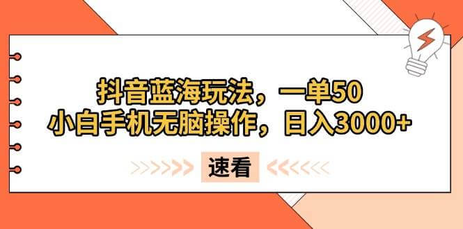 （13565期）抖音蓝海玩法，一单50，小白手机无脑操作，日入3000+-古龙岛网创