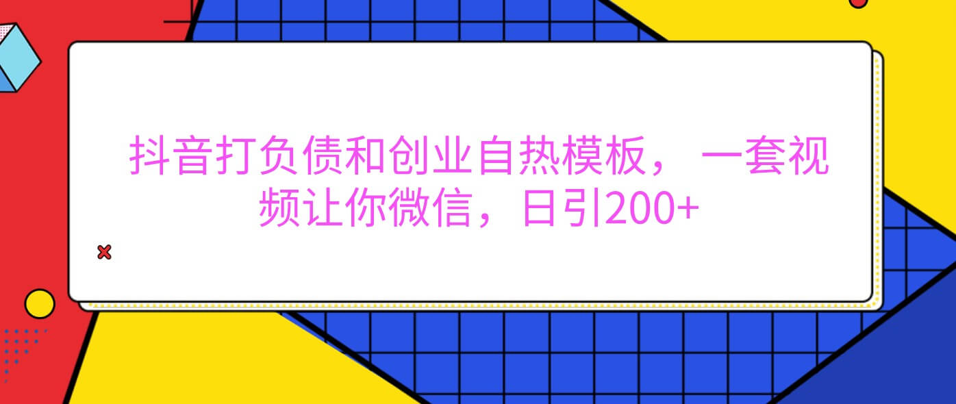 抖音打负债和创业自热模板， 一套视频让你微信，日引200+-古龙岛网创