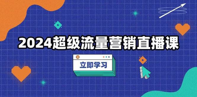 （13558期）2024超级流量营销直播课，低成本打法，提升流量转化率，案例拆解爆款-古龙岛网创