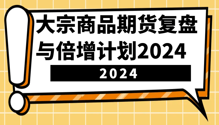 大宗商品期货，复盘与倍增计划2024（10节课）-古龙岛网创