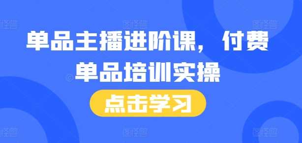 单品主播进阶课，付费单品培训实操，46节完整+话术本-古龙岛网创