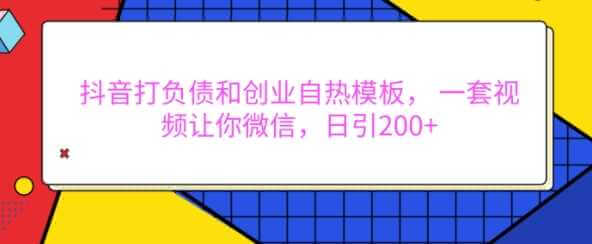 抖音打负债和创业自热模板， 一套视频让你微信，日引200+【揭秘】-古龙岛网创