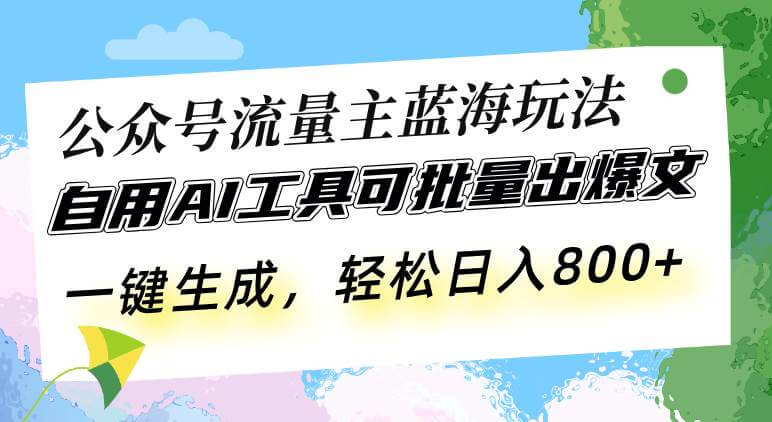 （13570期）公众号流量主蓝海玩法 自用AI工具可批量出爆文，一键生成，轻松日入800-古龙岛网创