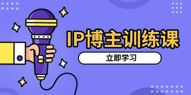 （13606期）IP博主训练课，定位账号，推荐热门赛道，搭建涨粉架构，拍出更吸粉视频-古龙岛网创