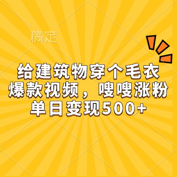 给建筑物穿个毛衣，爆款视频，嗖嗖涨粉，单日变现500+-古龙岛网创