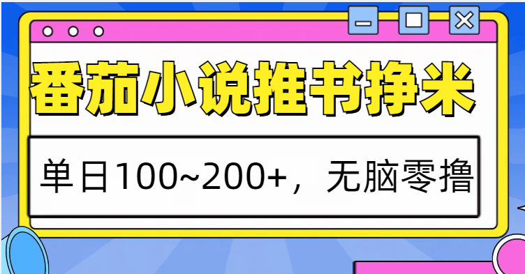 番茄小说推书赚米，单日100~200+，无脑零撸-古龙岛网创