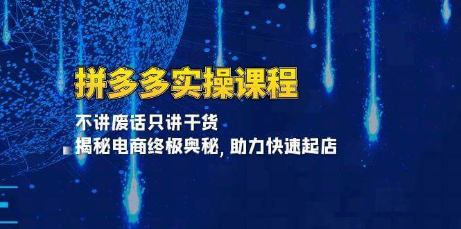 （13577期）拼多多实操课程：不讲废话只讲干货, 揭秘电商终极奥秘,助力快速起店-古龙岛网创