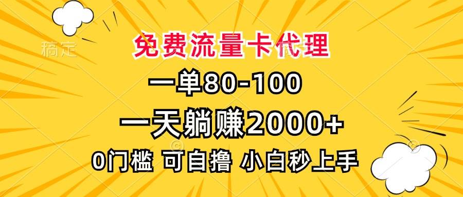 （13551期）一单80，免费流量卡代理，一天躺赚2000+，0门槛，小白也能轻松上手-古龙岛网创