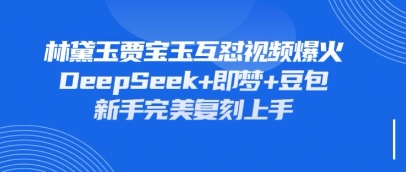 持续爆火的林黛玉贾宝玉互怼视频，比爽文还好看，利用DeepSeek+即梦+豆包就可以完美复刻-古龙岛网创