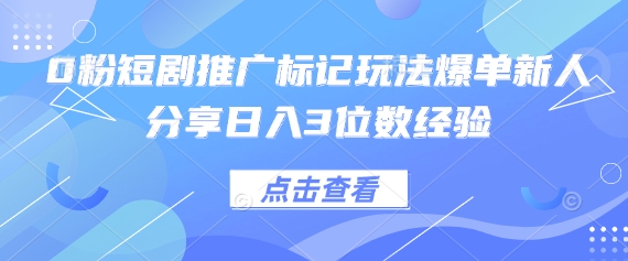 0粉短剧推广标记玩法爆单新人分享日入3位数经验-古龙岛网创